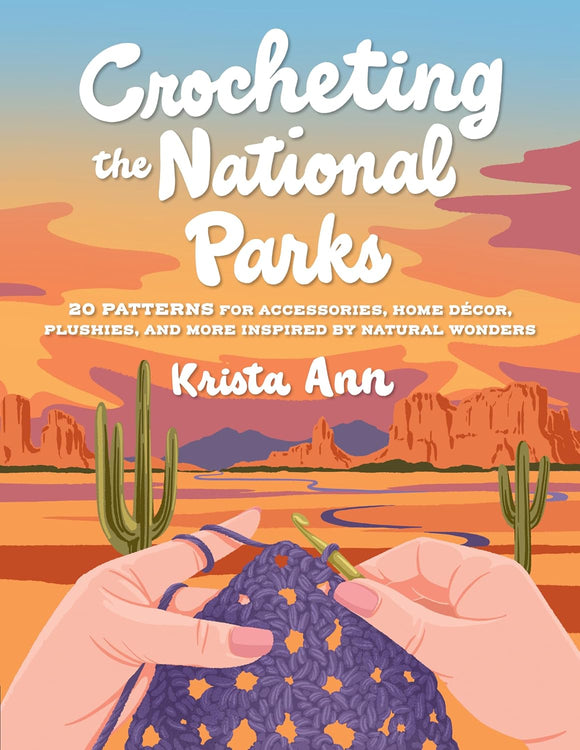 Crocheting the National Parks: 20 Patterns for Accessories, Home Décor, Plushies, and More