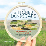The Stitched Landscape: An Embroidery Field Guide to the Textures, Colors, and Lines of the Natural World by Anna Hultin
