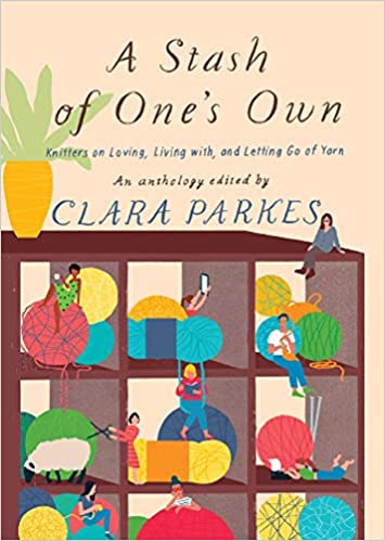 A Stash of One's Own. Knitters on Loving, Living with, and Letting Go of Yarn. An anthology edited by Clara Parkes.